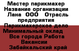 Мастер-парикмахер › Название организации ­ Лана, ООО › Отрасль предприятия ­ Парикмахерское дело › Минимальный оклад ­ 1 - Все города Работа » Вакансии   . Забайкальский край
